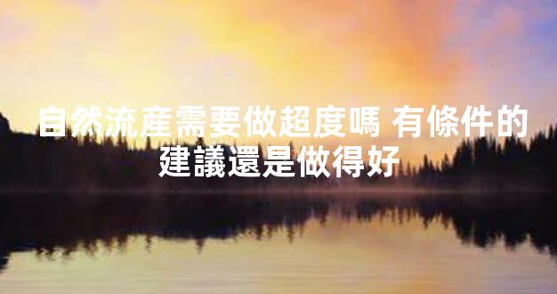 自然流産需要做超度嗎 有條件的建議還是做得好